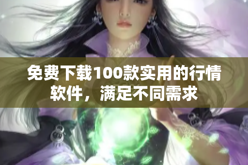 免费下载100款实用的行情软件，满足不同需求