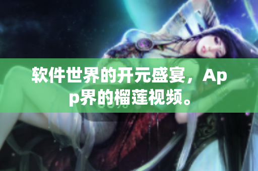 软件世界的开元盛宴，App界的榴莲视频。