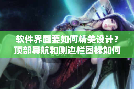 软件界面要如何精美设计？顶部导航和侧边栏图标如何搭配？