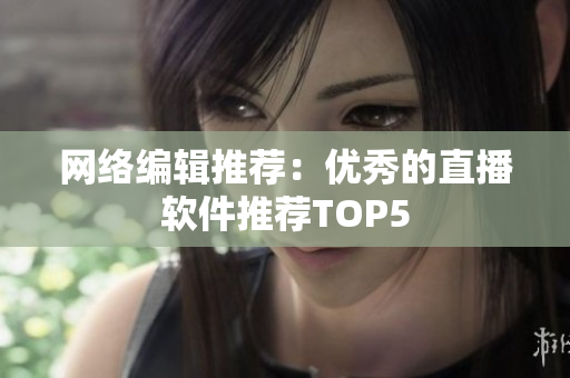 网络编辑推荐：优秀的直播软件推荐TOP5