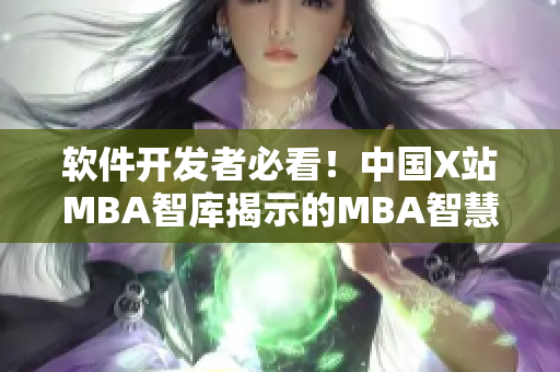 软件开发者必看！中国X站MBA智库揭示的MBA智慧