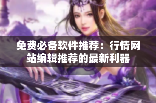 免费必备软件推荐：行情网站编辑推荐的最新利器