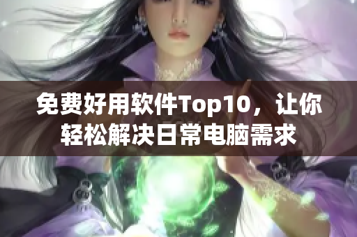 免费好用软件Top10，让你轻松解决日常电脑需求