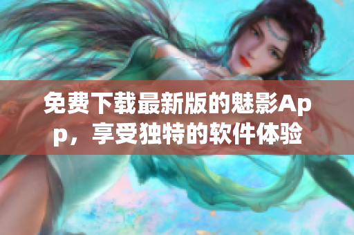免费下载最新版的魅影App，享受独特的软件体验