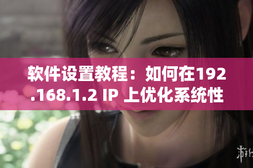 软件设置教程：如何在192.168.1.2 IP 上优化系统性能