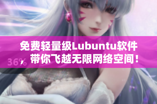 免费轻量级Lubuntu软件，带你飞越无限网络空间！