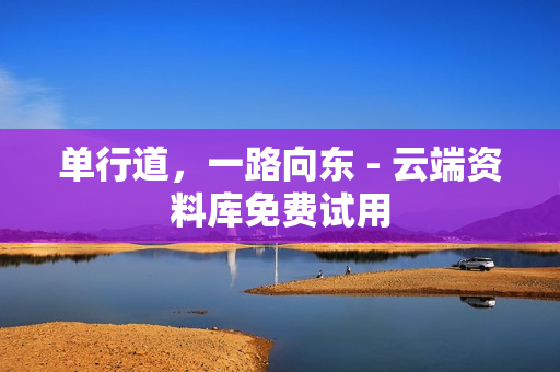 单行道，一路向东 - 云端资料库免费试用