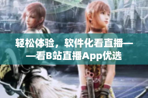 轻松体验，软件化看直播——看B站直播App优选