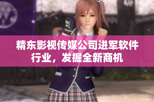 精东影视传媒公司进军软件行业，发掘全新商机