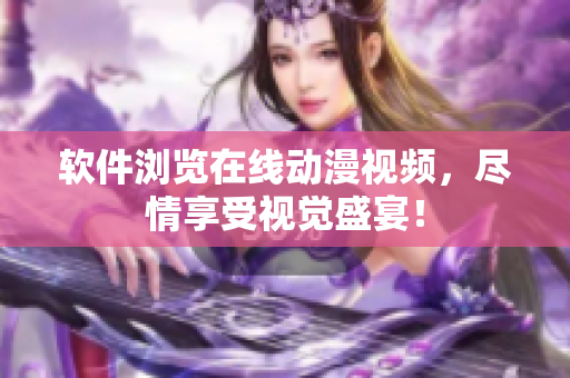 软件浏览在线动漫视频，尽情享受视觉盛宴！