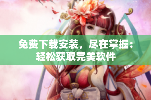免费下载安装，尽在掌握：轻松获取完美软件