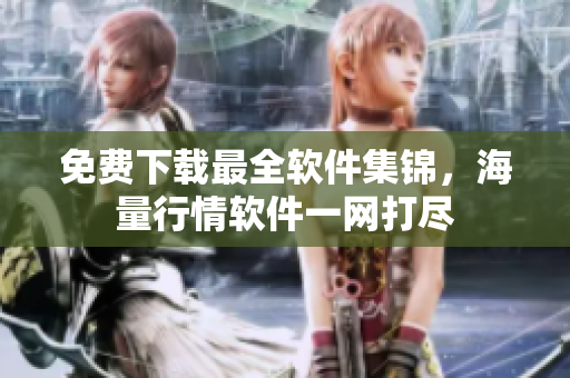 免费下载最全软件集锦，海量行情软件一网打尽