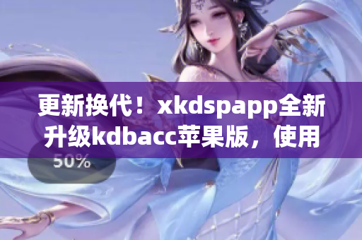 更新换代！xkdspapp全新升级kdbacc苹果版，使用更便捷