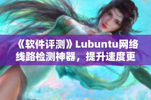 《软件评测》Lubuntu网络线路检测神器，提升速度更快