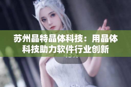 苏州晶特晶体科技：用晶体科技助力软件行业创新