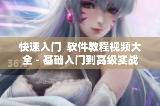 快速入门  软件教程视频大全 - 基础入门到高级实战
