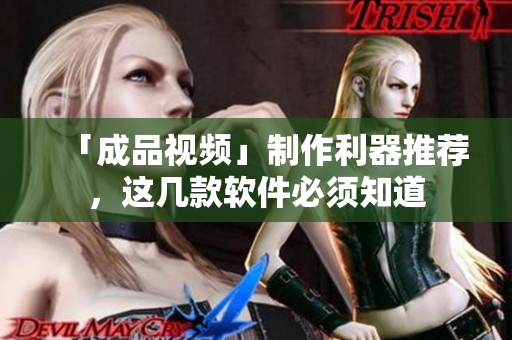 「成品视频」制作利器推荐，这几款软件必须知道