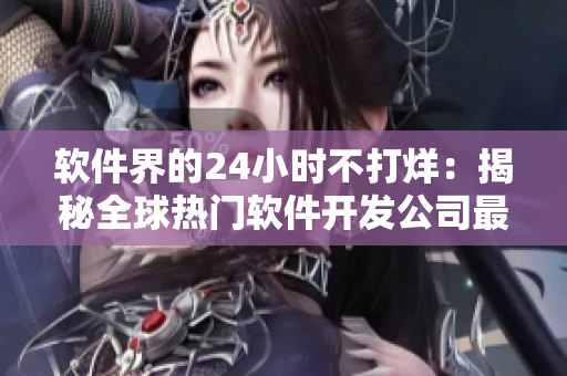 软件界的24小时不打烊：揭秘全球热门软件开发公司最新动态