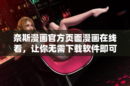 奈斯漫画官方页面漫画在线看，让你无需下载软件即可畅享漫画世界
