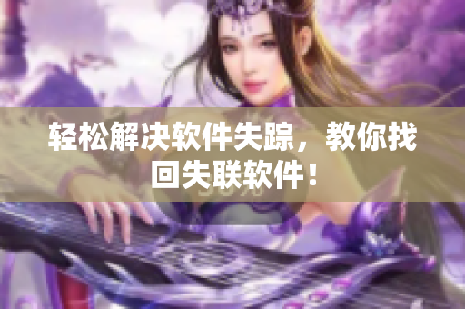 轻松解决软件失踪，教你找回失联软件！