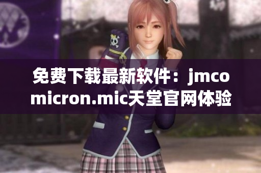 免费下载最新软件：jmcomicron.mic天堂官网体验