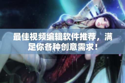 最佳视频编辑软件推荐，满足你各种创意需求！