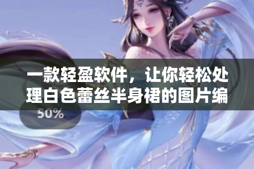 一款轻盈软件，让你轻松处理白色蕾丝半身裙的图片编辑