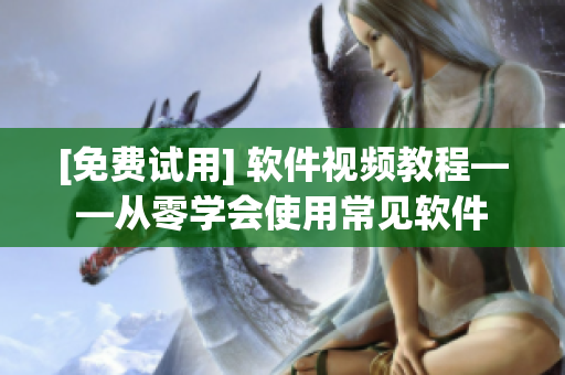 [免费试用] 软件视频教程——从零学会使用常见软件