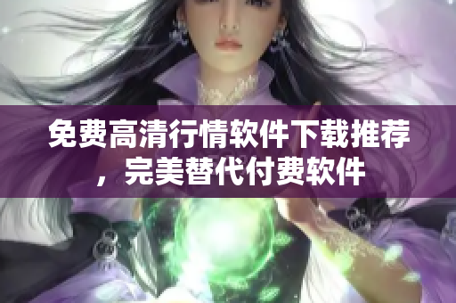 免费高清行情软件下载推荐，完美替代付费软件