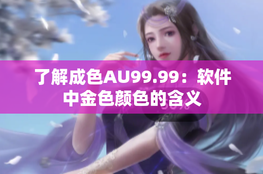 了解成色AU99.99：软件中金色颜色的含义