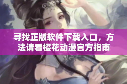 寻找正版软件下载入口，方法请看樱花动漫官方指南