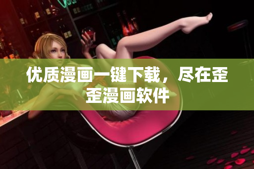 优质漫画一键下载，尽在歪歪漫画软件