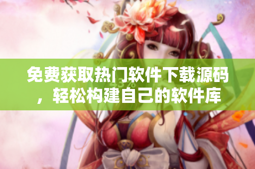 免费获取热门软件下载源码，轻松构建自己的软件库