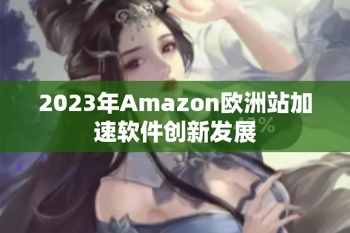 2023年Amazon欧洲站加速软件创新发展