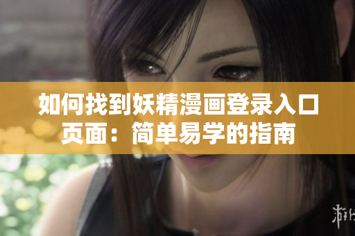 如何找到妖精漫画登录入口页面：简单易学的指南