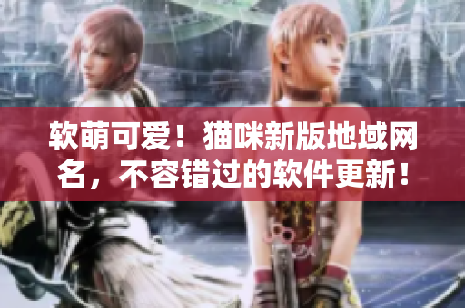 软萌可爱！猫咪新版地域网名，不容错过的软件更新！