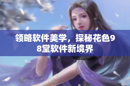 领略软件美学，探秘花色98堂软件新境界