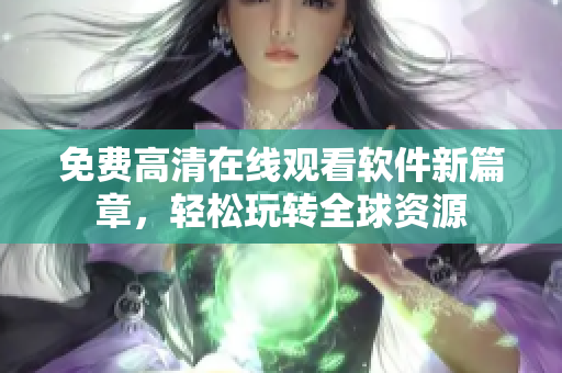 免费高清在线观看软件新篇章，轻松玩转全球资源