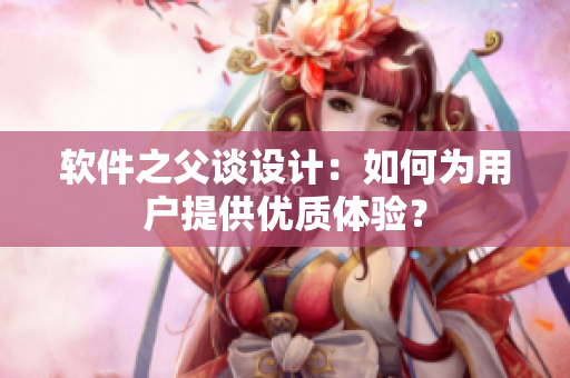 软件之父谈设计：如何为用户提供优质体验？