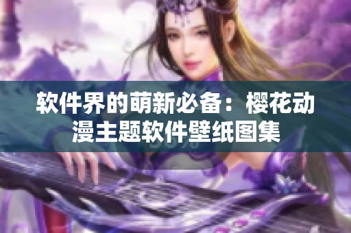 软件界的萌新必备：樱花动漫主题软件壁纸图集