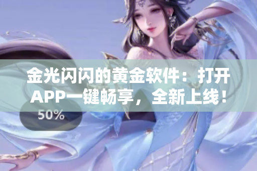 金光闪闪的黄金软件：打开APP一键畅享，全新上线！