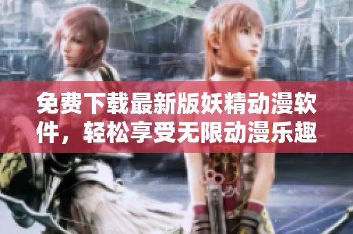 免费下载最新版妖精动漫软件，轻松享受无限动漫乐趣