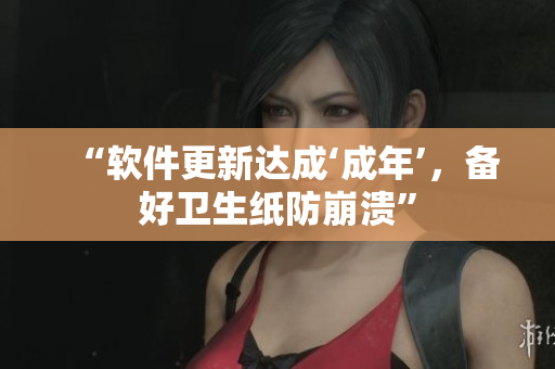 “软件更新达成‘成年’，备好卫生纸防崩溃”
