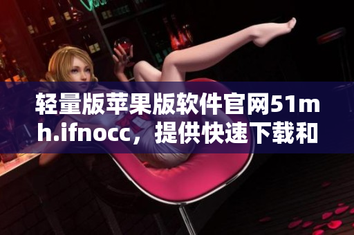 轻量版苹果版软件官网51mh.ifnocc，提供快速下载和更新服务
