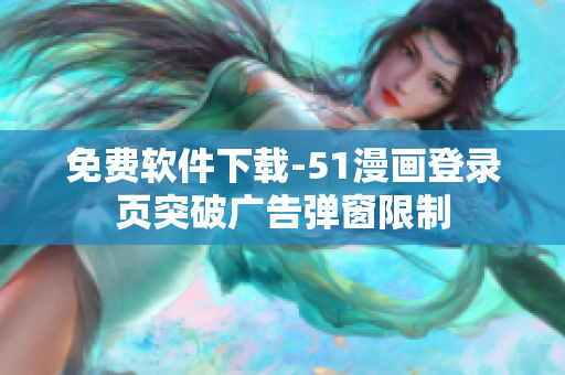 免费软件下载-51漫画登录页突破广告弹窗限制