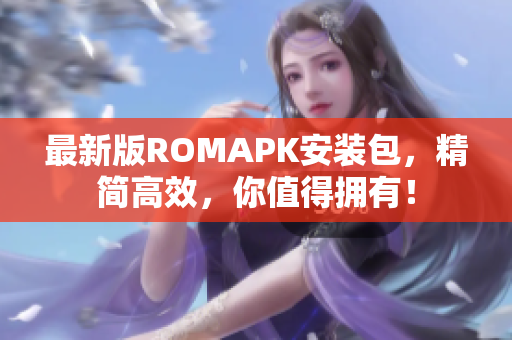 最新版ROMAPK安装包，精简高效，你值得拥有！