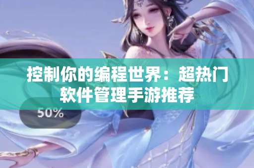 控制你的编程世界：超热门软件管理手游推荐