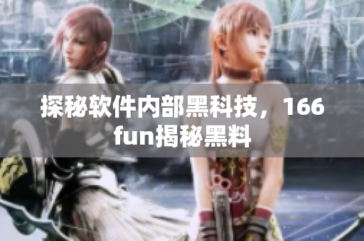 探秘软件内部黑科技，166fun揭秘黑料