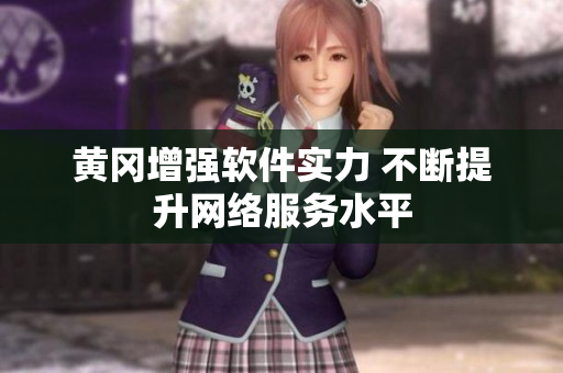 黄冈增强软件实力 不断提升网络服务水平