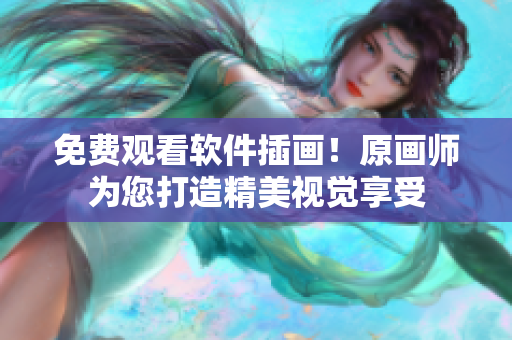 免费观看软件插画！原画师为您打造精美视觉享受